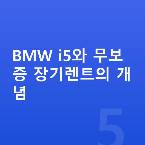 BMW i5 장기렌트 무보증 BMW i5와 무보증 장기렌트의 개념