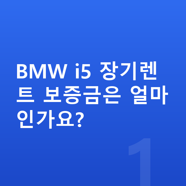 BMW i5 장기렌트 보증금 BMW i5 장기렌트 보증금은 얼마인가요?