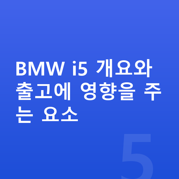 BMW i5 장기렌트 출고기간 BMW i5 개요와 출고에 영향을 주는 요소