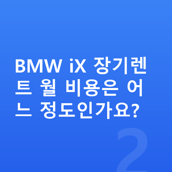 BMW iX 가격 BMW iX 장기렌트 월 비용은 어느 정도인가요?