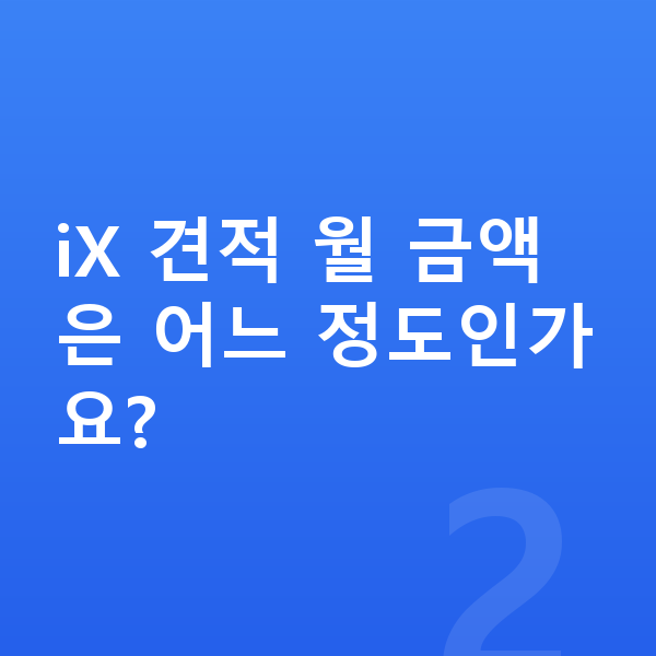 BMW iX 견적 iX 견적 월 금액은 어느 정도인가요?