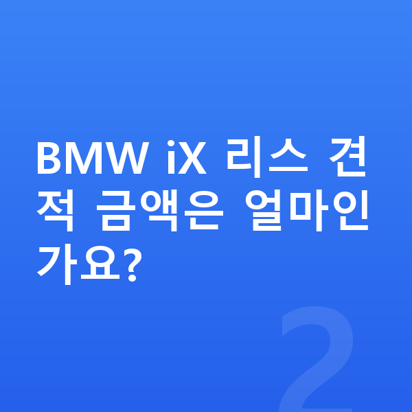 BMW iX 리스 견적 BMW iX 리스 견적 금액은 얼마인가요?