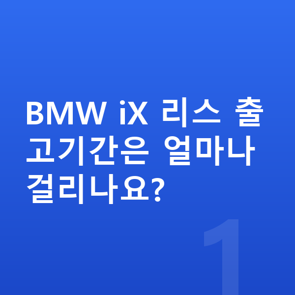 BMW iX 리스 출고기간 BMW iX 리스 출고기간은 얼마나 걸리나요?
