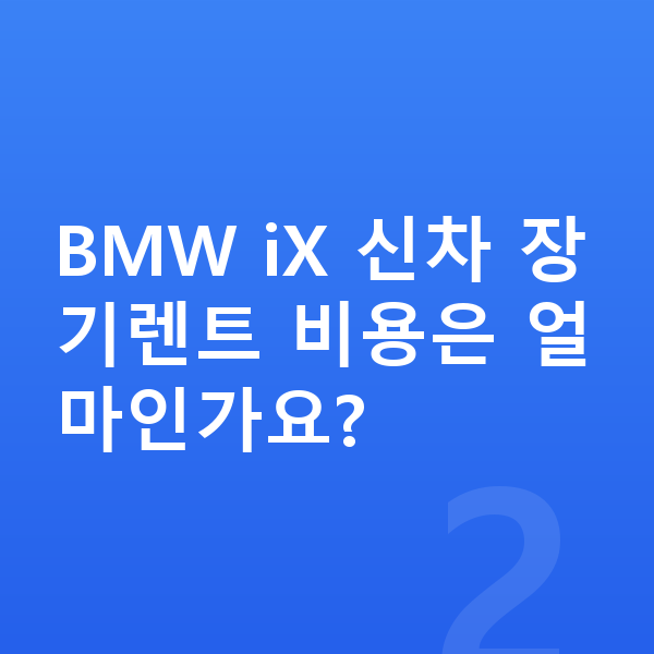 BMW iX 신차 BMW iX 신차 장기렌트 비용은 얼마인가요?