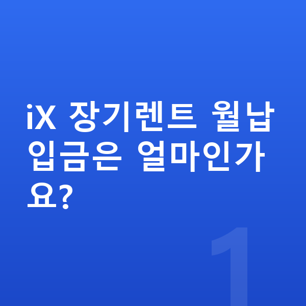 BMW iX 장기렌트 월납입금 iX 장기렌트 월납입금은 얼마인가요?
