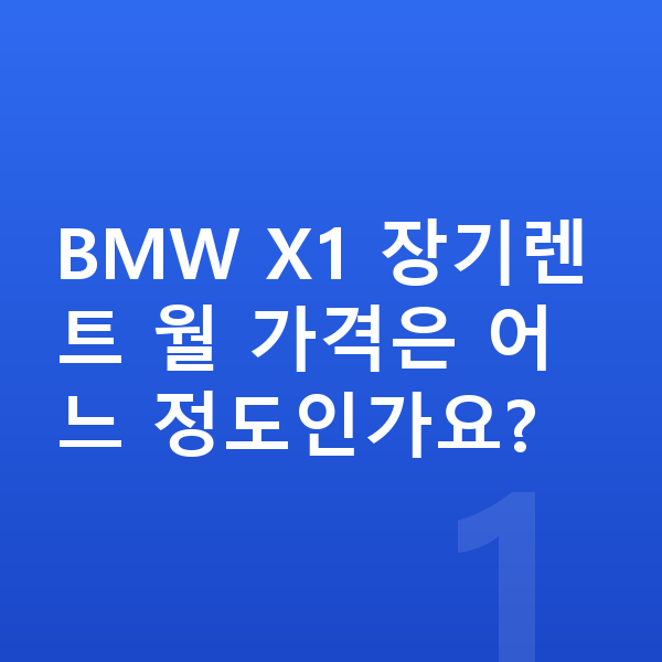 BMW X1 가격 BMW X1 장기렌트 월 가격은 어느 정도인가요?