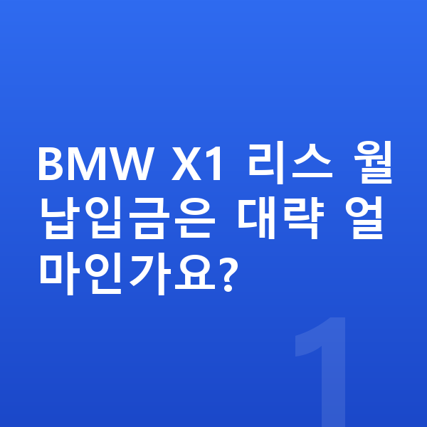 BMW X1 리스 월납입금 BMW X1 리스 월납입금은 대략 얼마인가요?