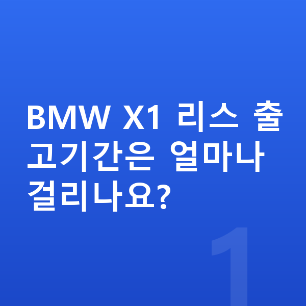 BMW X1 리스 출고기간 BMW X1 리스 출고기간은 얼마나 걸리나요?