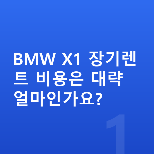 BMW X1 장기렌트 BMW X1 장기렌트 비용은 대략 얼마인가요?