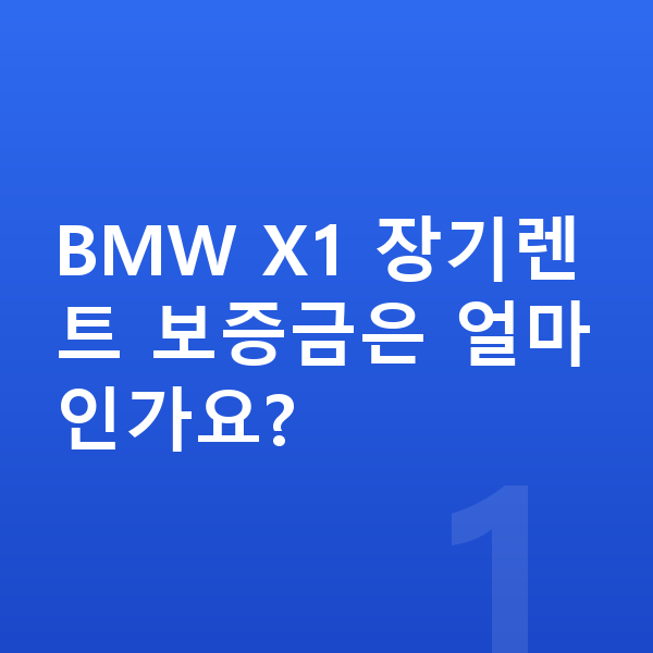 BMW X1 장기렌트 보증금 BMW X1 장기렌트 보증금은 얼마인가요?