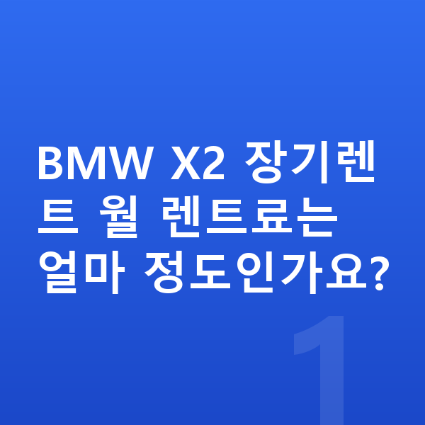 BMW X2 가격 BMW X2 장기렌트 월 렌트료는 얼마 정도인가요?