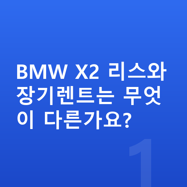 BMW X2 리스 BMW X2 리스와 장기렌트는 무엇이 다른가요?