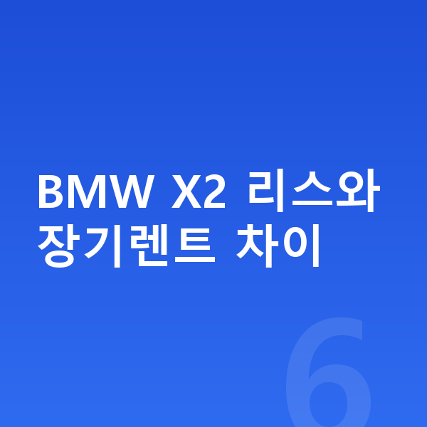 BMW X2 리스 BMW X2 리스와 장기렌트 차이
