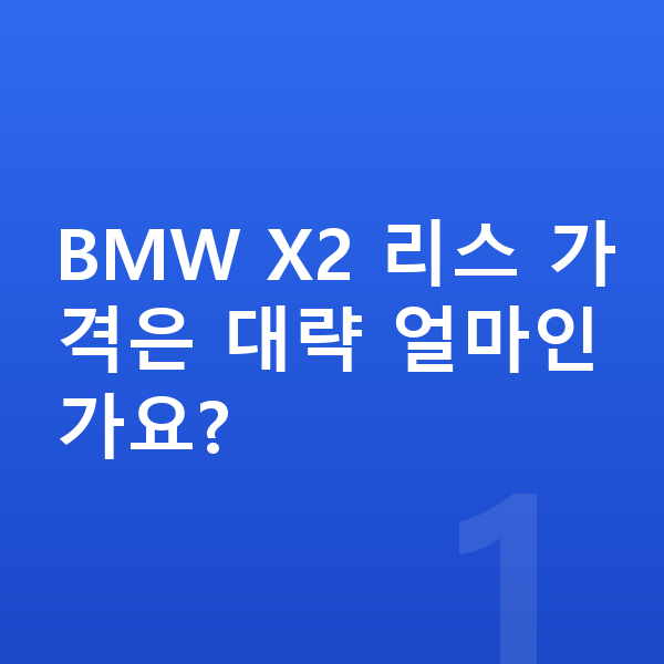 BMW X2 리스 가격 BMW X2 리스 가격은 대략 얼마인가요?