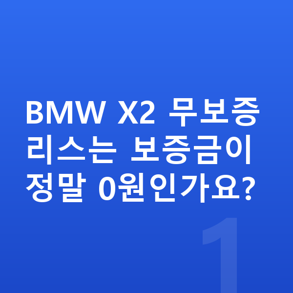 BMW X2 리스 무보증 BMW X2 무보증 리스는 보증금이 정말 0원인가요?