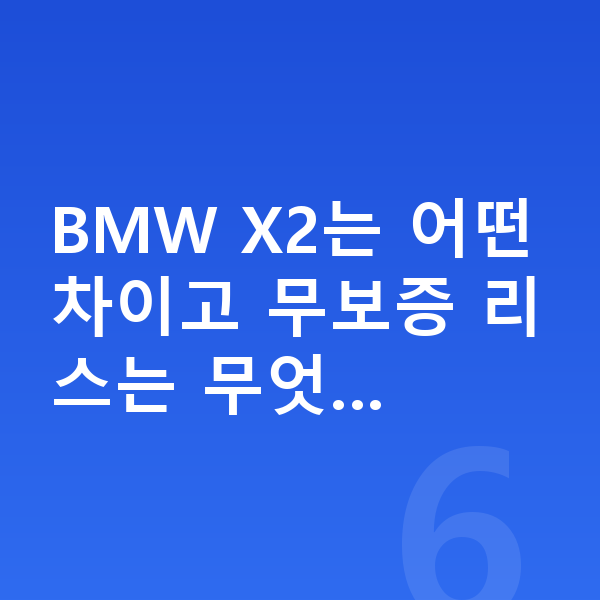 BMW X2 리스 무보증 BMW X2는 어떤 차이고 무보증 리스는 무엇…