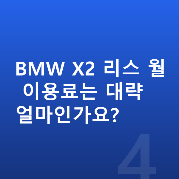 BMW X2 리스 보증금 BMW X2 리스 월 이용료는 대략 얼마인가요?