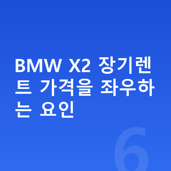 BMW X2 장기렌트 가격 BMW X2 장기렌트 가격을 좌우하는 요인