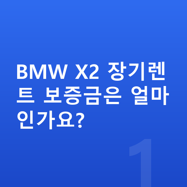 BMW X2 장기렌트 보증금 BMW X2 장기렌트 보증금은 얼마인가요?