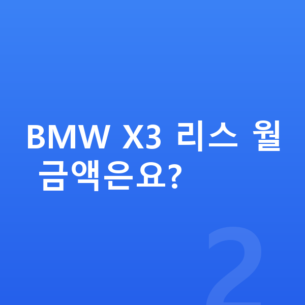 BMW X3 리스 BMW X3 리스 월 금액은요?
