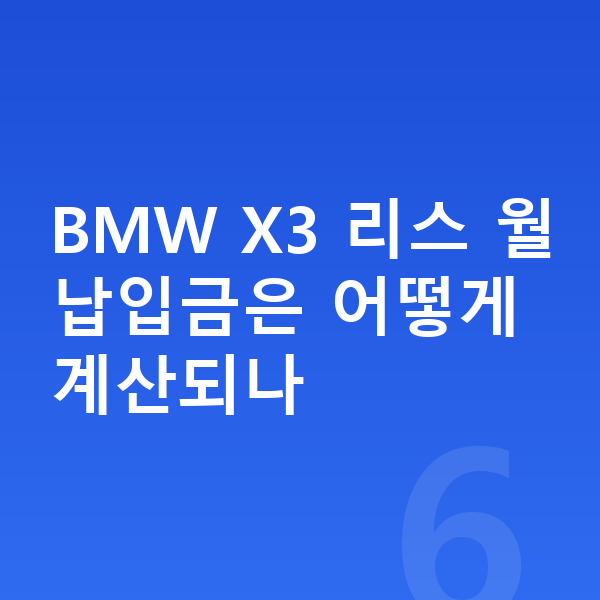 BMW X3 리스 월납입금 BMW X3 리스 월납입금은 어떻게 계산되나