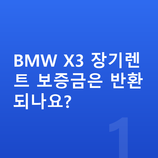 BMW X3 장기렌트 보증금 BMW X3 장기렌트 보증금은 반환되나요?