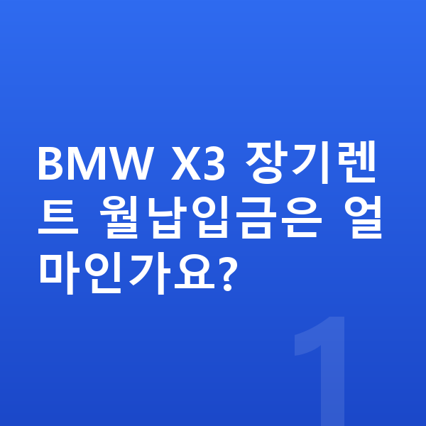 BMW X3 장기렌트 월납입금 BMW X3 장기렌트 월납입금은 얼마인가요?