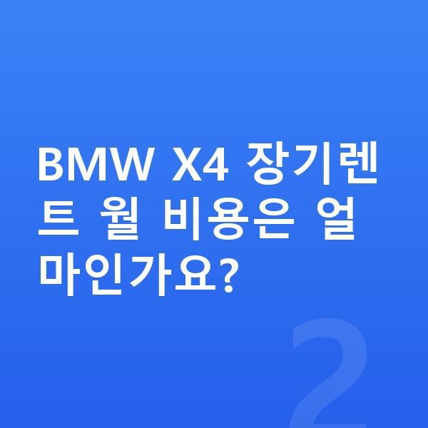 BMW X4 가격 BMW X4 장기렌트 월 비용은 얼마인가요?