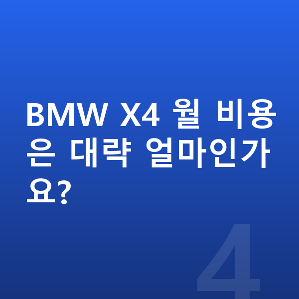 BMW X4 견적 BMW X4 월 비용은 대략 얼마인가요?