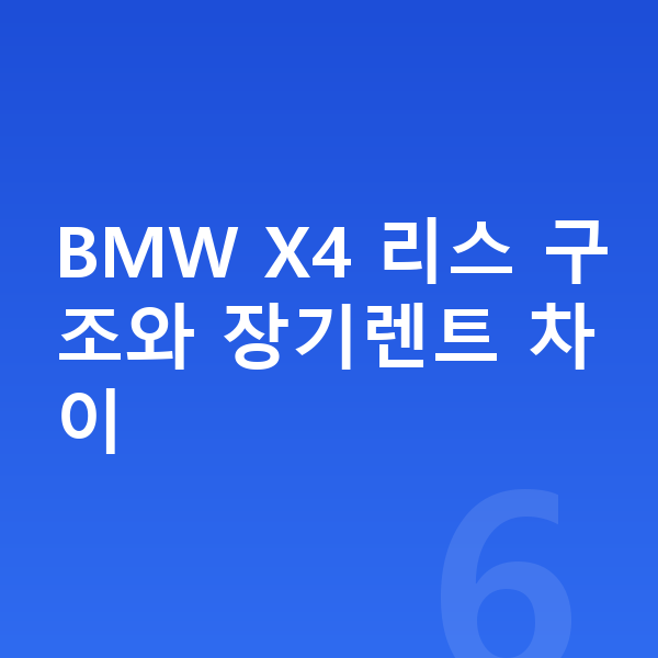 BMW X4 리스 BMW X4 리스 구조와 장기렌트 차이