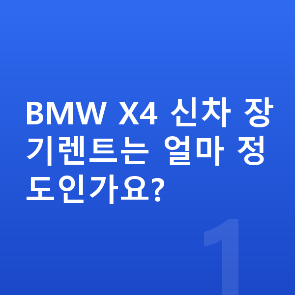 BMW X4 신차 BMW X4 신차 장기렌트는 얼마 정도인가요?