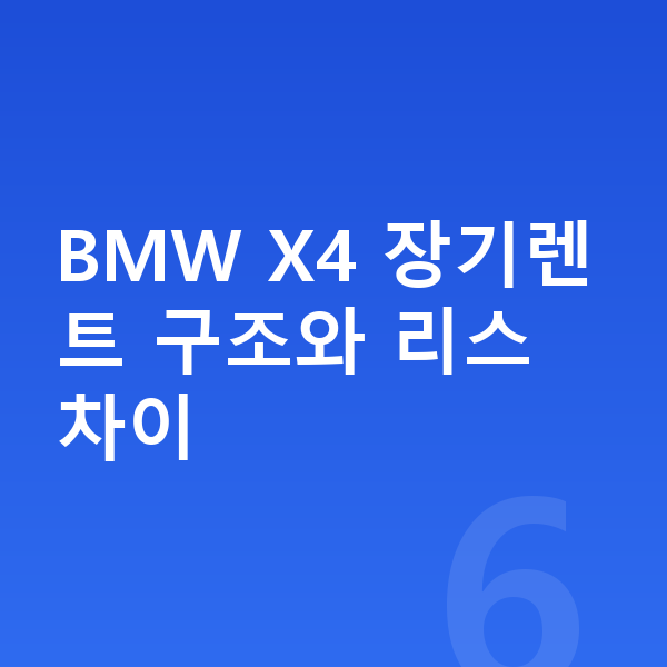 BMW X4 장기렌트 BMW X4 장기렌트 구조와 리스 차이