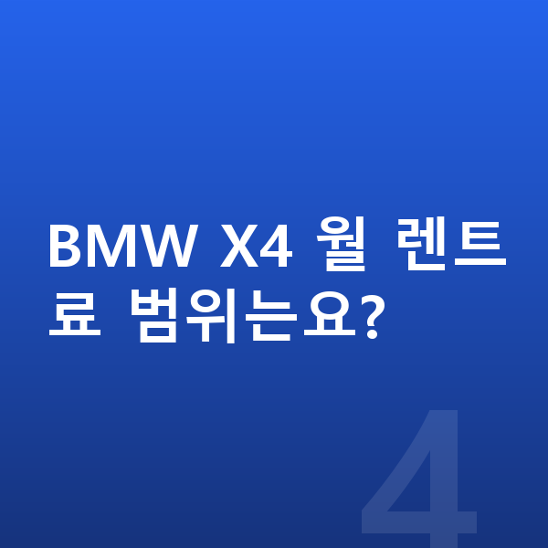 BMW X4 장기렌트 보증금 BMW X4 월 렌트료 범위는요?