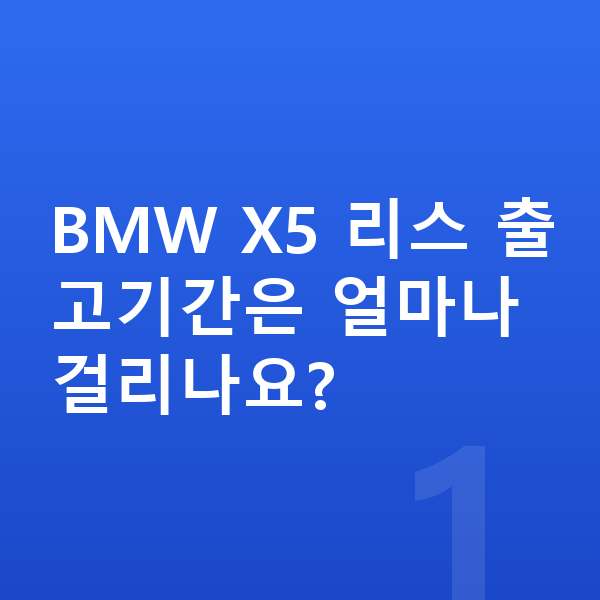 BMW X5 리스 출고기간 BMW X5 리스 출고기간은 얼마나 걸리나요?