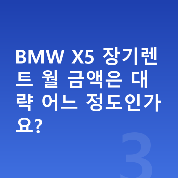 BMW X5 색상 BMW X5 장기렌트 월 금액은 대략 어느 정도인가요?