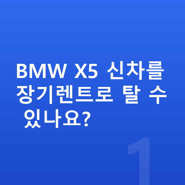 BMW X5 신차 BMW X5 신차를 장기렌트로 탈 수 있나요?