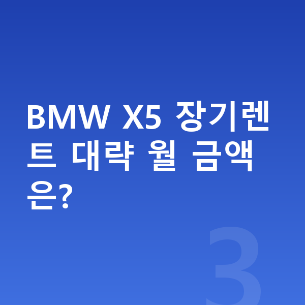 BMW X5 장기렌트 견적 BMW X5 장기렌트 대략 월 금액은?