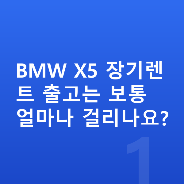 BMW X5 장기렌트 출고기간 BMW X5 장기렌트 출고는 보통 얼마나 걸리나요?