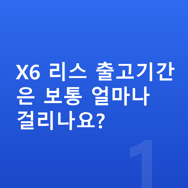 BMW X6 리스 출고기간 X6 리스 출고기간은 보통 얼마나 걸리나요?