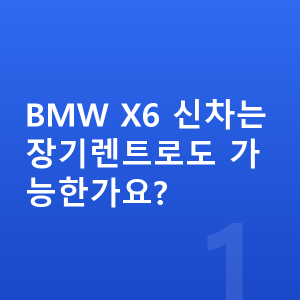 BMW X6 신차 BMW X6 신차는 장기렌트로도 가능한가요?