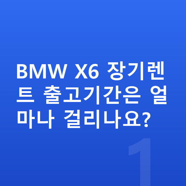 BMW X6 장기렌트 출고기간 BMW X6 장기렌트 출고기간은 얼마나 걸리나요?