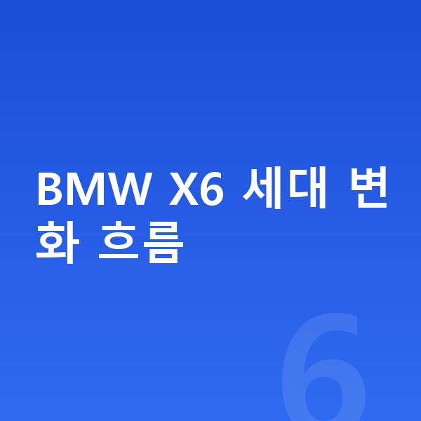 BMW X6 풀체인지 BMW X6 세대 변화 흐름