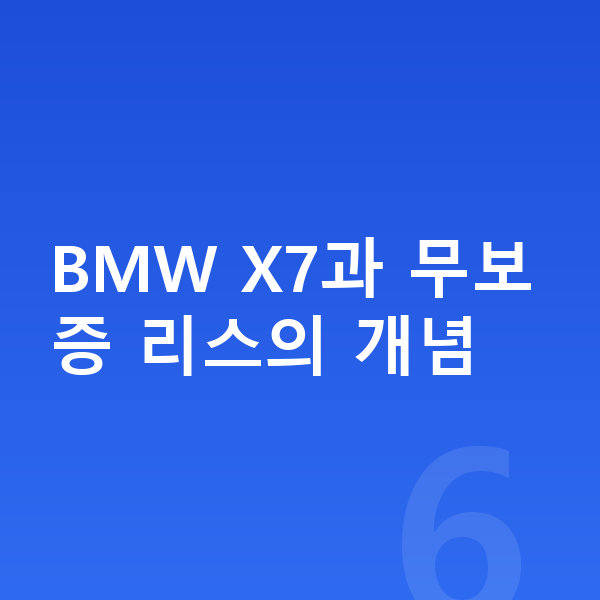 BMW X7 리스 무보증 BMW X7과 무보증 리스의 개념