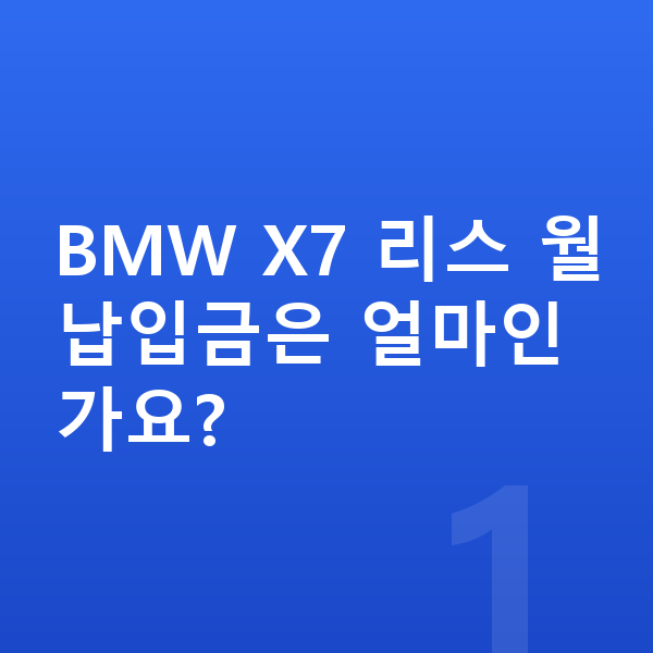 BMW X7 리스 월납입금 BMW X7 리스 월납입금은 얼마인가요?
