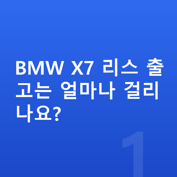 BMW X7 리스 출고기간 BMW X7 리스 출고는 얼마나 걸리나요?