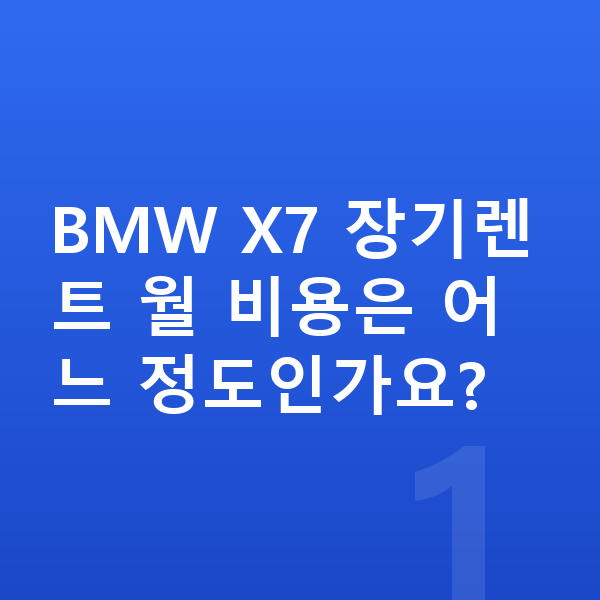 BMW X7 장기렌트 BMW X7 장기렌트 월 비용은 어느 정도인가요?