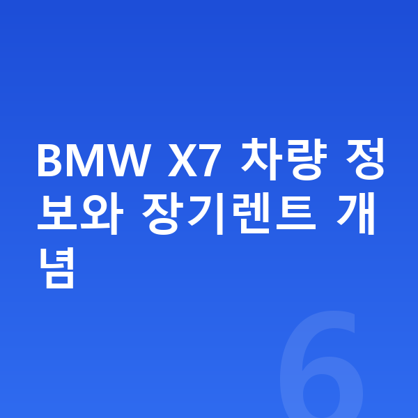 BMW X7 장기렌트 BMW X7 차량 정보와 장기렌트 개념