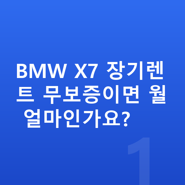 BMW X7 장기렌트 무보증 BMW X7 장기렌트 무보증이면 월 얼마인가요?