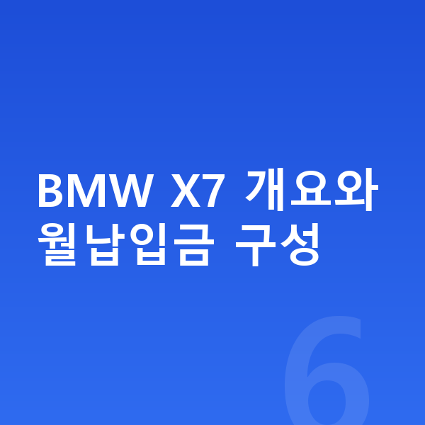 BMW X7 장기렌트 월납입금 BMW X7 개요와 월납입금 구성