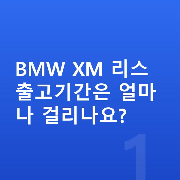 BMW XM 리스 출고기간 BMW XM 리스 출고기간은 얼마나 걸리나요?